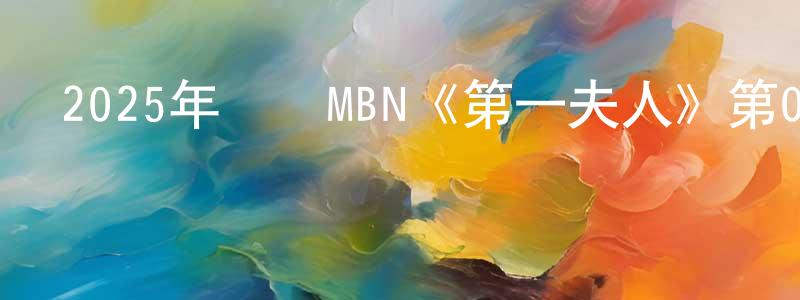 陳朝武的動漫綜藝大全,2025年韓國MBN《第一夫人》第02集[韓語中字]迅雷下載_深夜電影